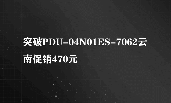 突破PDU-04N01ES-7062云南促销470元