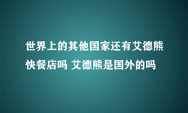 世界上的其他国家还有艾德熊快餐店吗 艾德熊是国外的吗