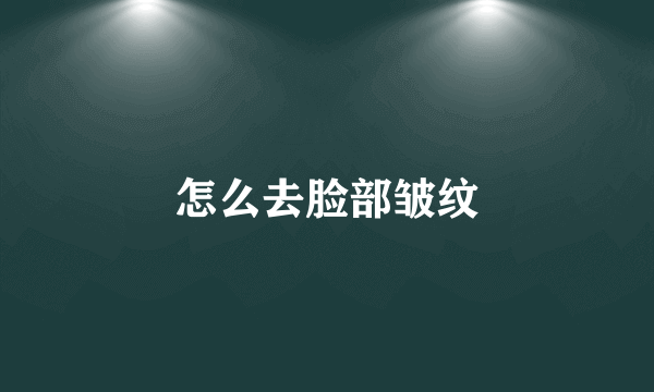 怎么去脸部皱纹