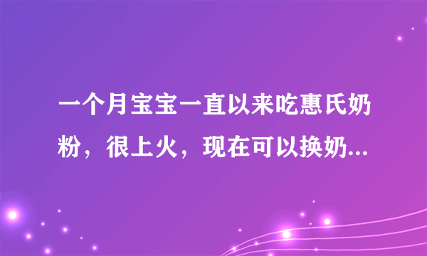 一个月宝宝一直以来吃惠氏奶粉，很上火，现在可以换奶粉吗？还是必须到六个月大才可以换？