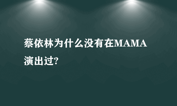 蔡依林为什么没有在MAMA演出过?