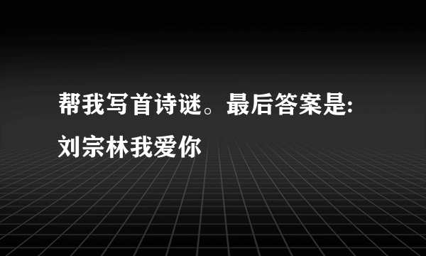 帮我写首诗谜。最后答案是:刘宗林我爱你