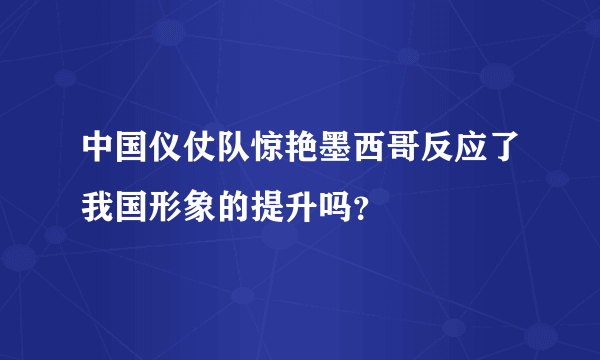 中国仪仗队惊艳墨西哥反应了我国形象的提升吗？