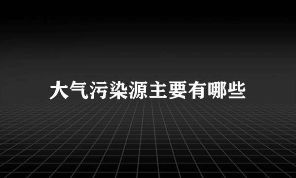 大气污染源主要有哪些