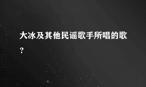 大冰及其他民谣歌手所唱的歌？