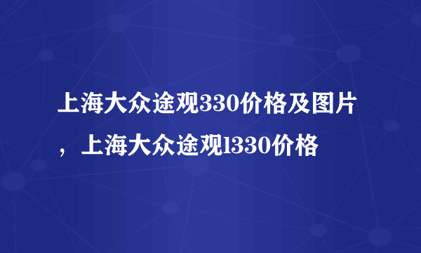 上海大众途观330价格及图片，上海大众途观l330价格