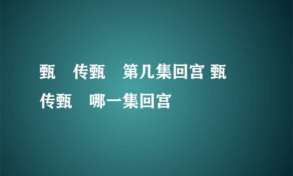 甄嬛传甄嬛第几集回宫 甄嬛传甄嬛哪一集回宫