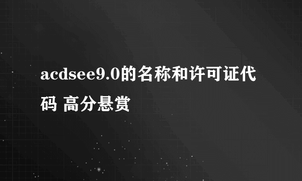 acdsee9.0的名称和许可证代码 高分悬赏