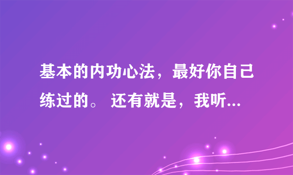 基本的内功心法，最好你自己练过的。 还有就是，我听说不成年就不能练内功，是不是真的啊。