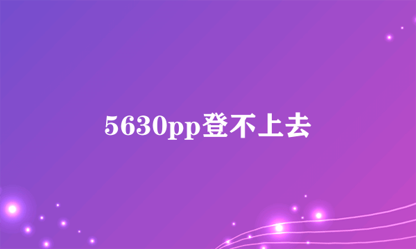 5630pp登不上去