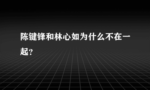 陈键锋和林心如为什么不在一起？