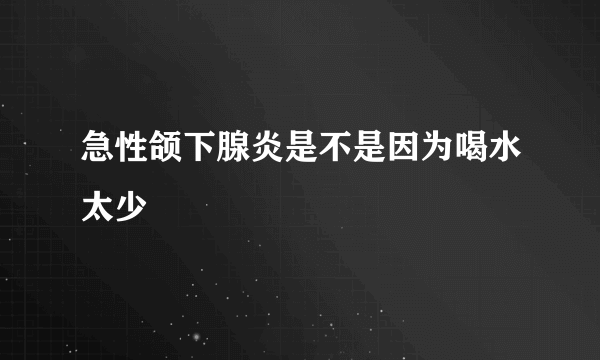 急性颌下腺炎是不是因为喝水太少