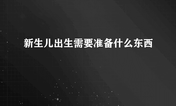 新生儿出生需要准备什么东西