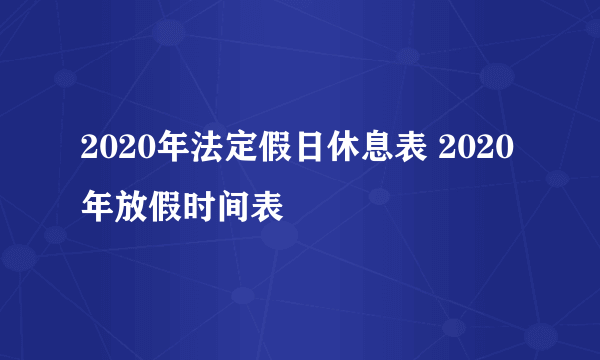 2020年法定假日休息表 2020年放假时间表