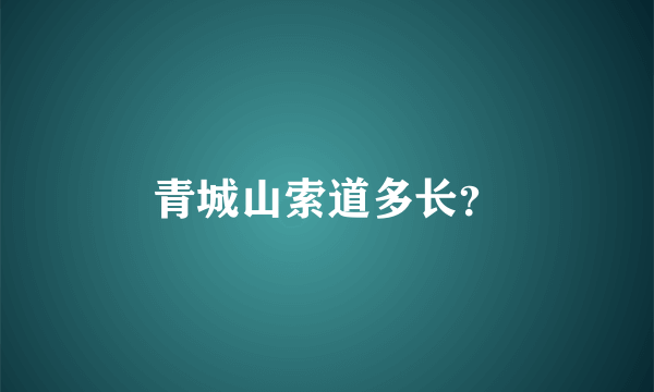 青城山索道多长？