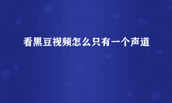 看黑豆视频怎么只有一个声道