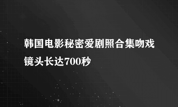 韩国电影秘密爱剧照合集吻戏镜头长达700秒