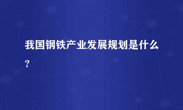 我国钢铁产业发展规划是什么？