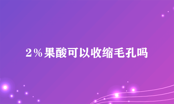 2％果酸可以收缩毛孔吗