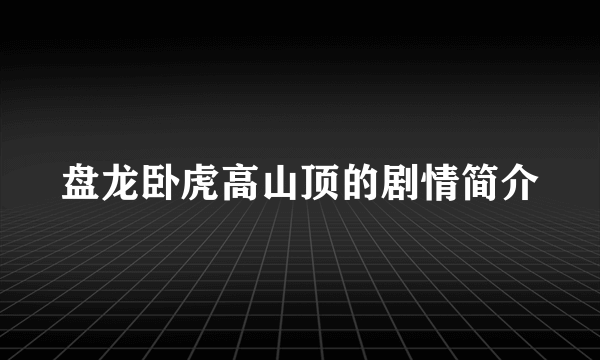 盘龙卧虎高山顶的剧情简介