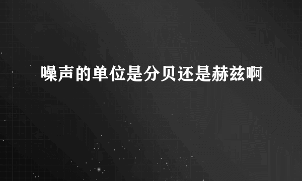 噪声的单位是分贝还是赫兹啊