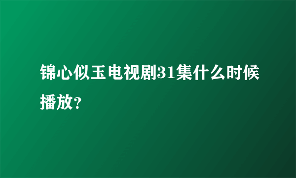 锦心似玉电视剧31集什么时候播放？