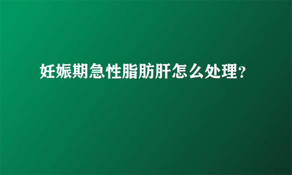 妊娠期急性脂肪肝怎么处理？