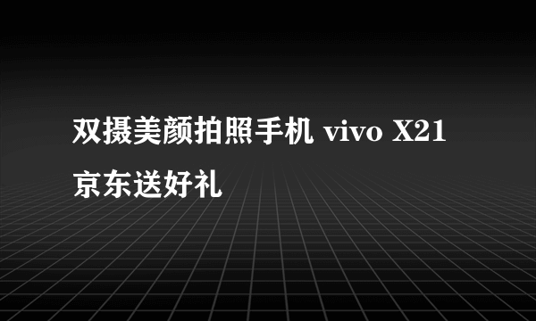 双摄美颜拍照手机 vivo X21京东送好礼