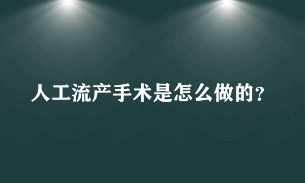 人工流产手术是怎么做的？