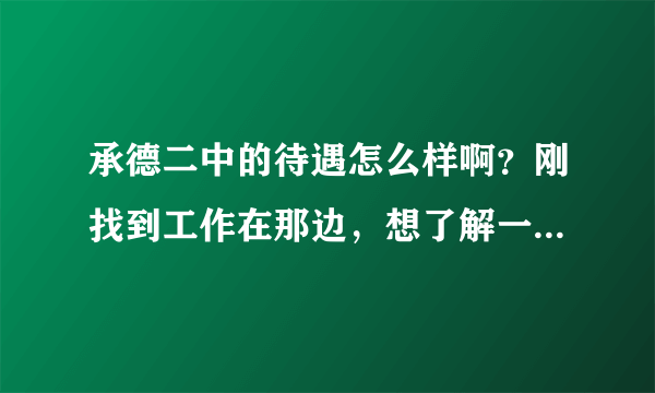 承德二中的待遇怎么样啊？刚找到工作在那边，想了解一下！十分感谢啊！