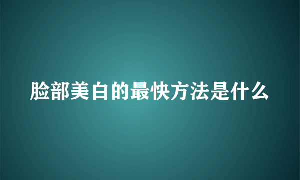 脸部美白的最快方法是什么