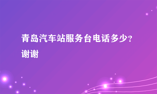 青岛汽车站服务台电话多少？谢谢