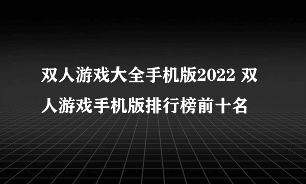 双人游戏大全手机版2022 双人游戏手机版排行榜前十名