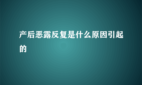 产后恶露反复是什么原因引起的