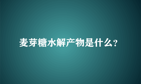 麦芽糖水解产物是什么？