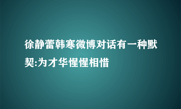 徐静蕾韩寒微博对话有一种默契:为才华惺惺相惜