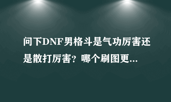 问下DNF男格斗是气功厉害还是散打厉害？哪个刷图更加犀利？我是平民