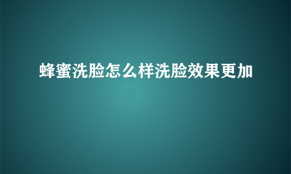 蜂蜜洗脸怎么样洗脸效果更加