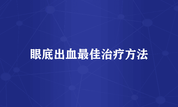 眼底出血最佳治疗方法