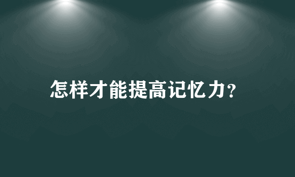 怎样才能提高记忆力？