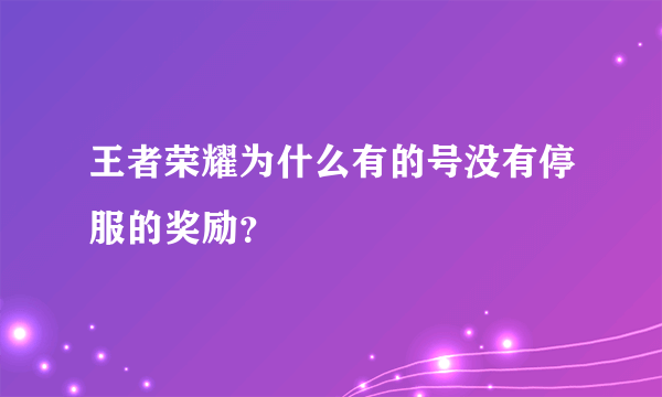 王者荣耀为什么有的号没有停服的奖励？