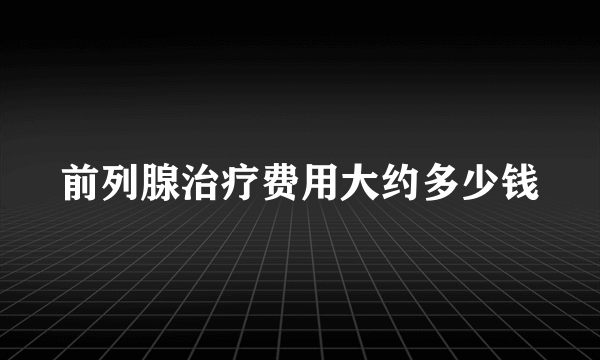 前列腺治疗费用大约多少钱