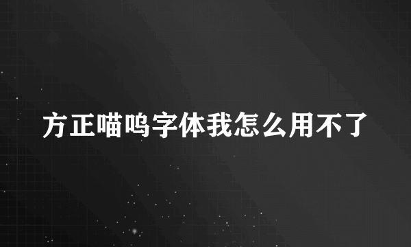 方正喵呜字体我怎么用不了