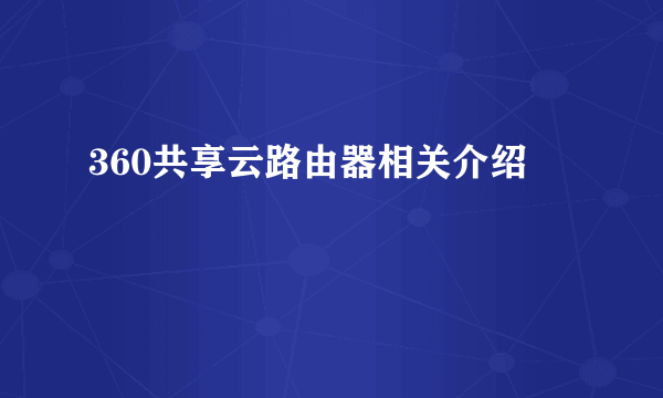 360共享云路由器相关介绍