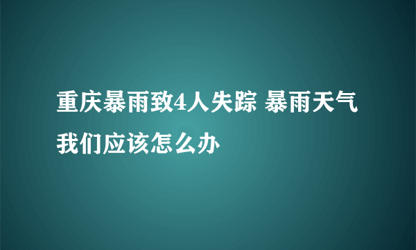 重庆暴雨致4人失踪 暴雨天气我们应该怎么办