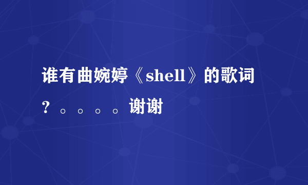 谁有曲婉婷《shell》的歌词？。。。。谢谢