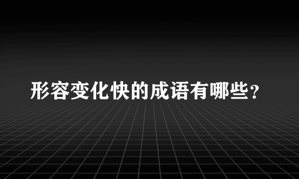 形容变化快的成语有哪些？