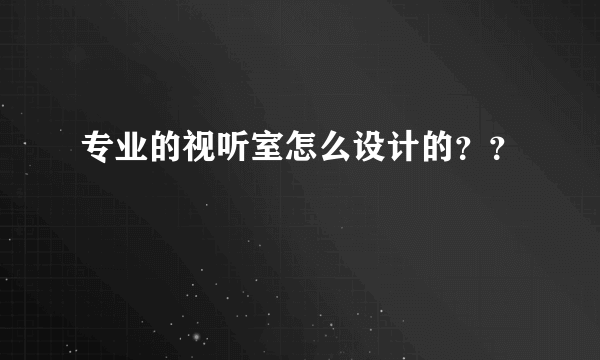 专业的视听室怎么设计的？？