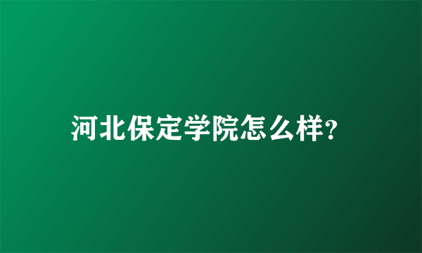 河北保定学院怎么样？