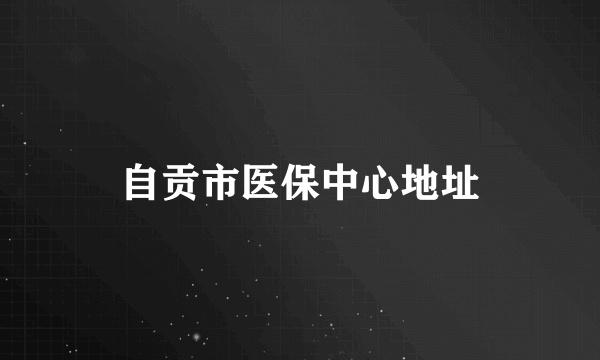 自贡市医保中心地址